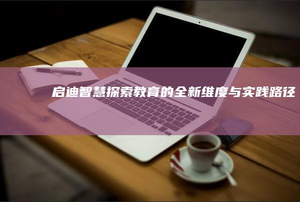 启迪智慧：探索教育的全新维度与实践路径